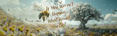 If You Weren’t Human, What Would You Be?