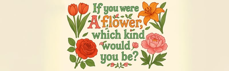 If You Were a Flower, Which Kind Would You Be? Bloom and Find Out!