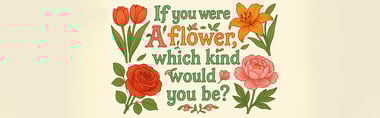 If You Were a Flower, Which Kind Would You Be? Bloom and Find Out!