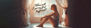When Will I Get My First Boyfriend?